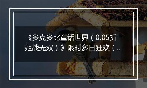 《多克多比童话世界（0.05折姬战无双）》限时多日狂欢（11.17-11.20）