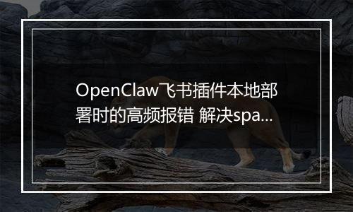 OpenClaw飞书插件本地部署时的高频报错 解决spawn EINVAL与依赖缺失问题