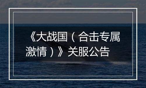 《大战国（合击专属激情）》关服公告