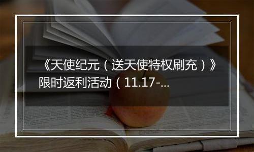 《天使纪元（送天使特权刷充）》限时返利活动（11.17-11.20）