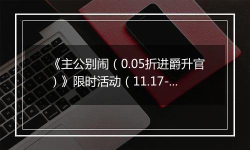 《主公别闹（0.05折进爵升官）》限时活动（11.17-11.20）