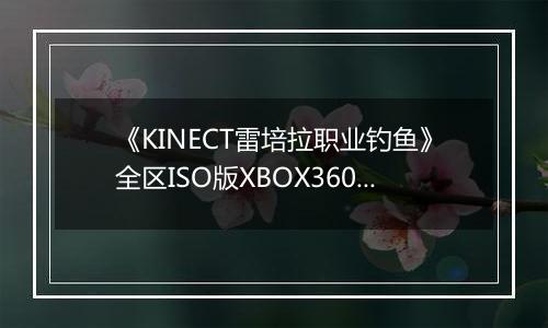 《KINECT雷培拉职业钓鱼》全区ISO版XBOX360版