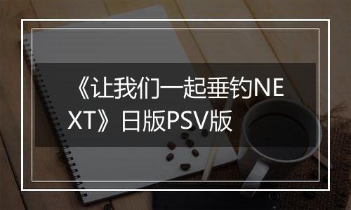 《让我们一起垂钓NEXT》日版PSV版