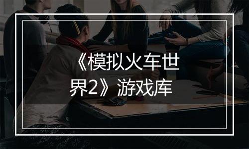 《模拟火车世界2》游戏库