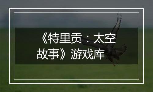《特里贡：太空故事》游戏库