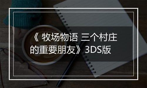 《 牧场物语 三个村庄的重要朋友》3DS版