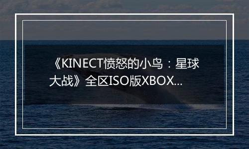 《KINECT愤怒的小鸟：星球大战》全区ISO版XBOX360版