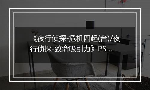 《夜行侦探-危机四起(台)/夜行侦探-致命吸引力》PS ISO