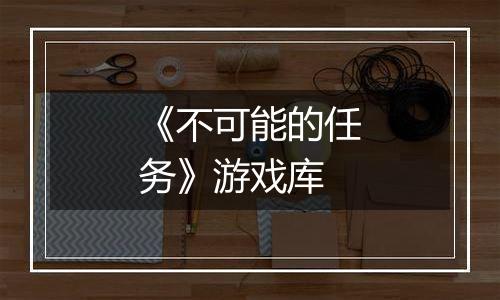 《不可能的任务》游戏库