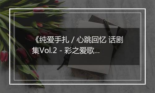 《纯爱手扎 / 心跳回忆 话剧集Vol.2 - 彩之爱歌》PS ISO