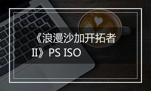 《浪漫沙加开拓者 II》PS ISO