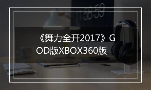 《舞力全开2017》GOD版XBOX360版