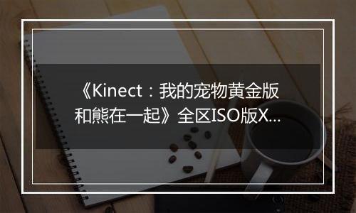 《Kinect：我的宠物黄金版和熊在一起》全区ISO版XBOX360版