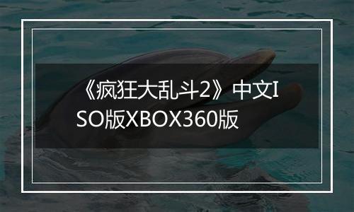 《疯狂大乱斗2》中文ISO版XBOX360版