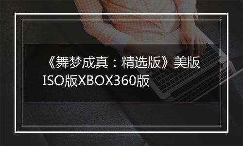 《舞梦成真：精选版》美版ISO版XBOX360版