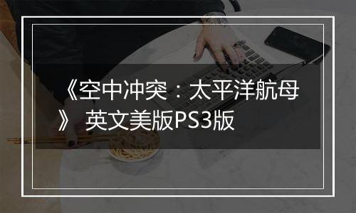 《空中冲突：太平洋航母》 英文美版PS3版